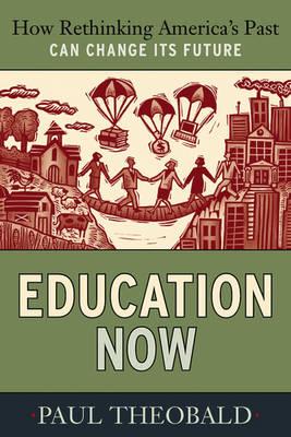 Education Now: How Rethinking America's Past Can Change Its Future - Theobald, Paul