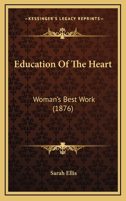 Education of the Heart: Woman's Best Work (1876) - Ellis, Sarah, Dr.