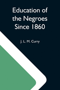 Education Of The Negroes Since 1860; The Trustees Of The John F. Slater Fund Occasional Papers, No. 3
