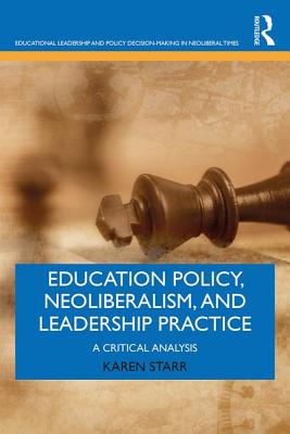 Education Policy, Neoliberalism, and Leadership Practice: A Critical Analysis - Starr, Karen