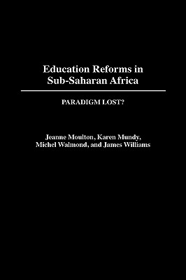 Education Reforms in Sub-Saharan Africa: Paradigm Lost? - Moulton, Jeanne, and Mundy, Karen, and Welmond, Michel