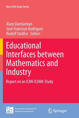 Educational Interfaces Between Mathematics and Industry: Report on an ICMI-Iciam-Study - Damlamian, Alain (Editor), and Rodrigues, Jos Francisco (Editor), and Strer, Rudolf (Editor)