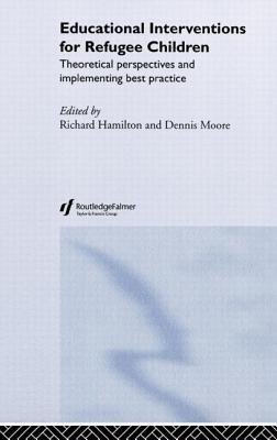 Educational Interventions for Refugee Children: Theoretical Perspectives and Implementing Best Practice - Hamilton, Richard, and Moore, Dennis