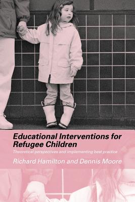 Educational Interventions for Refugee Children: Theoretical Perspectives and Implementing Best Practice - Hamilton, Richard, and Moore, Dennis