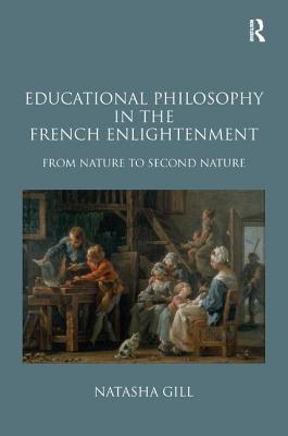 Educational Philosophy in the French Enlightenment: From Nature to Second Nature - Gill, Natasha