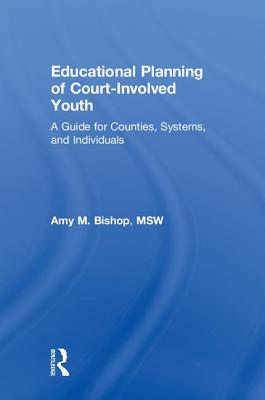 Educational Planning of Court-Involved Youth: A Guide for Counties, Systems, and Individuals - Bishop, Amy