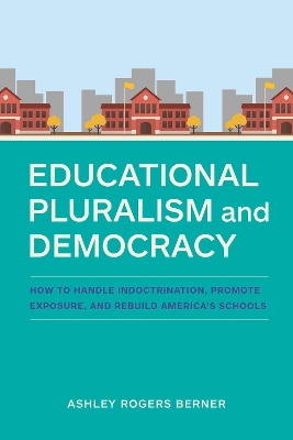 Educational Pluralism and Democracy: How to Handle Indoctrination, Promote Exposure, and Rebuild America's Schools - Berner, Ashley Rogers