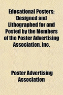 Educational Posters: Designed and Lithographed for and Posted by the Members of the Poster Advertising Association, Inc., on More Than Three Thousand Plants of the United States and Canada During the Year 1914, A. D (Classic Reprint)
