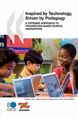 Educational Research and Innovation Inspired by Technology, Driven by Pedagogy: A Systemic Approach to Technology-Based School Innovations - Organization for Economic Cooperation and Development (Editor)