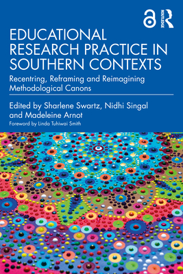 Educational Research Practice in Southern Contexts: Recentring, Reframing and Reimagining Methodological Canons - Swartz, Sharlene (Editor), and Singal, Nidhi (Editor), and Arnot, Madeleine (Editor)