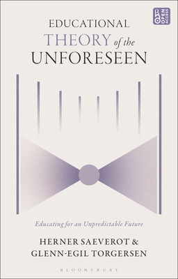 Educational Theory of the Unforeseen: Educating for an Unpredictable Future - Saeverot, Herner, and Torgersen, Glenn-Egil