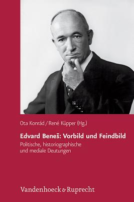 Edvard Benes: Vorbild Und Feindbild: Politische, Historiographische Und Mediale Deutungen - Konrad, Ota (Editor), and Kupper, Rene (Editor)