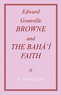 Edward Granville Browne and the Baha'i Faith - Balyuzi, Hasan M