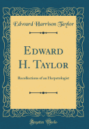 Edward H. Taylor: Recollections of an Herpetologist (Classic Reprint)