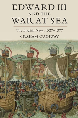 Edward III and the War at Sea: The English Navy, 1327-1377 - Cushway, Graham