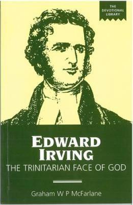 Edward Irving: The Trinitarian Face of God - McFarlane, Graham W P