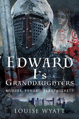 Edward I's Granddaughters: Murder, Power and Plantagenets - Wyatt, Louise