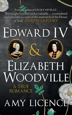 Edward IV & Elizabeth Woodville: A True Romance - Licence, Amy