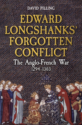 Edward Longshanks' Forgotten Conflict: The Anglo-French War 1294-1303 - Pilling, David