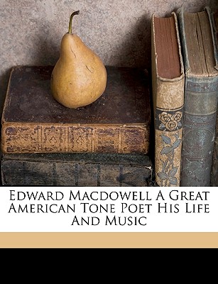 Edward MacDowell a Great American Tone Poet His Life and Music - Porte, John F