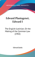 Edward Plantagenet, Edward I: The English Justinian; Or the Making of the Common Law (1902)