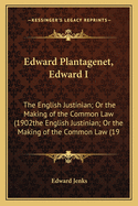 Edward Plantagenet, Edward I: The English Justinian; Or the Making of the Common Law (1902the English Justinian; Or the Making of the Common Law (19