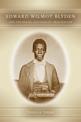 Edward Wilmot Blyden and the Racial Nationalist Imagination - Teshale, Tibebu, Professor