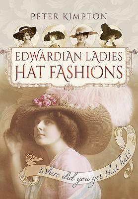 Edwardian Ladies' Hat Fashions: Where Did You Get that Hat? - Kimpton, Peter