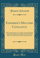 Edwards's Military Catalogue: Books, Pamphlets, Plates, &c. on Military History and Biography Narratives of Expeditions and Campaigns, Land Battles and Sea Fights, Sieges and Blockades in All Ages and Countries; The Art of War, Army and Navy Administratio