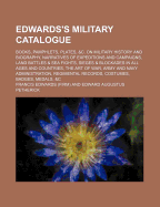 Edwards's Military Catalogue: Books, Pamphlets, Plates, &c. On Military History and Biography, Narratives of Expeditions and Campaigns, Land Battles & Sea Fights, Sieges & Blockades in All Ages and Countries, the Art of War, Army and Navy Administration,