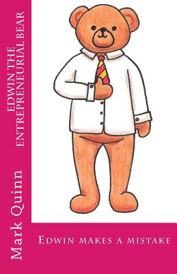 Edwin the Entrepreneurial Bear: Edwin makes a mistake - Quinn, Jennifer (Editor), and Quinn, Mark