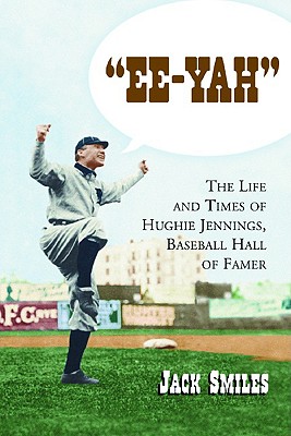 Ee-Yah: The Life and Times of Hughie Jennings, Baseball Hall of Famer - Smiles, Jack