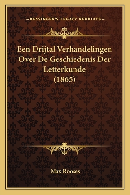 Een Drijtal Verhandelingen Over de Geschiedenis Der Letterkunde (1865) - Rooses, Max