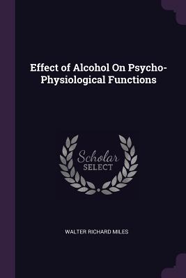Effect of Alcohol On Psycho-Physiological Functions - Miles, Walter Richard