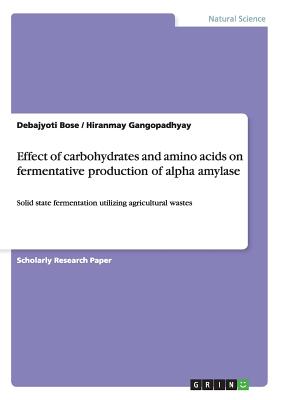 Effect of carbohydrates and amino acids on fermentative production of alpha amylase: Solid state fermentation utilizing agricultural wastes - Bose, Debajyoti, and Gangopadhyay, Hiranmay