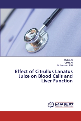 Effect of Citrullus Lanatus Juice on Blood Cells and Liver Function - Ali, Shahid, and Ali, Uzma, and Abid, Muhammad