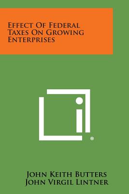 Effect of Federal Taxes on Growing Enterprises - Butters, John Keith, and Lintner, John Virgil, and Copeland, Melvin T (Foreword by)