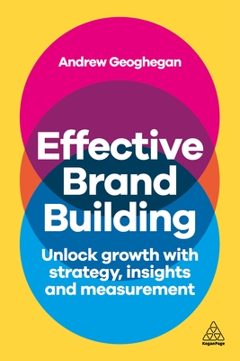 Effective Brand Building: Unlock Growth with Strategy, Insights, and Measurement - Geoghegan, Andrew