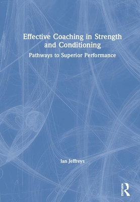 Effective Coaching in Strength and Conditioning: Pathways to Superior Performance - Jeffreys, Ian