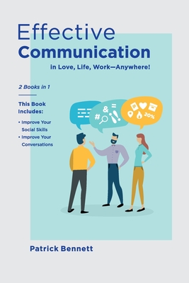 Effective Communication: Improve Your Social Skills and Your Conversations in Love, Life, Work-Anywhere! (2 Books in 1) - Bennett, Patrick