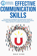 Effective Communication Skills: The Nine-Keys Guidebook for Developing the Art of Persuasion through Public Speaking, Social Intelligence, Verbal Dexterity, Charisma, and Eloquence