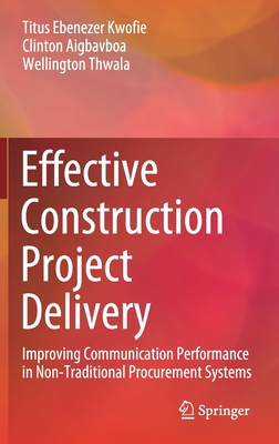 Effective Construction Project Delivery: Improving Communication Performance in Non-Traditional Procurement Systems - Kwofie, Titus Ebenezer, and Aigbavboa, Clinton, and Thwala, Wellington