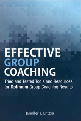 Effective Group Coaching: Tried and Tested Tools and Resources for Optimum Coaching Results - Britton, Jennifer J