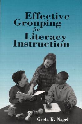 Effective Grouping for Literacy Instruction - Nagel, Greta K, Ph.D.