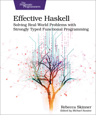 Effective Haskell: Solving Real-World Problems with Strongly Typed Functional Programming - Skinner, Rebecca