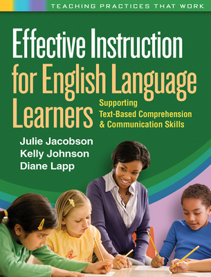 Effective Instruction for English Language Learners: Supporting Text-Based Comprehension and Communication Skills - Jacobson, Julie, PhD, and Johnson, Kelly, PhD, and Lapp, Diane, Edd