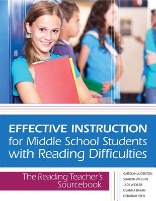 Effective Instruction for Middle School Students with Reading Difficulties: The Reading Teacher's Sourcebook - Denton, Carolyn, and Vaughn, Sharon, and Wexler, Jade
