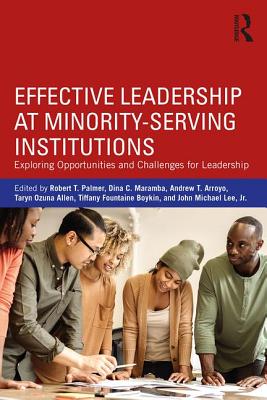 Effective Leadership at Minority-Serving Institutions: Exploring Opportunities and Challenges for Leadership - Palmer, Robert T. (Editor), and Maramba, Dina C. (Editor), and Arroyo, Andrew T. (Editor)