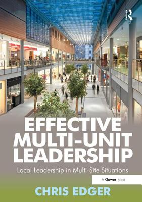 Effective Multi-Unit Leadership: Local Leadership in Multi-Site Situations. Chris Edger - Edger, Chris, PhD