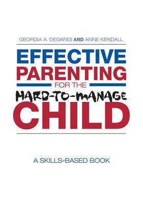 Effective Parenting for the Hard-to-Manage Child: A Skills-Based Book - DeGangi, Georgia A., and Kendall, Anne